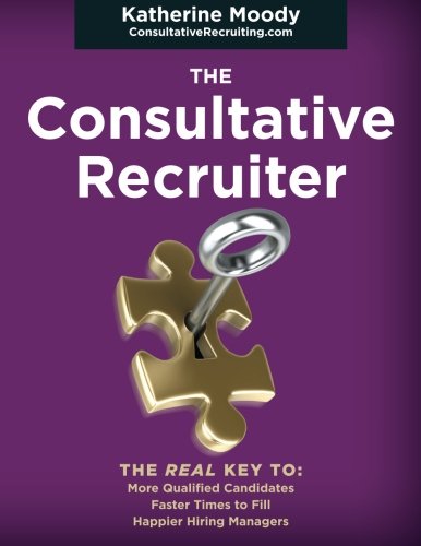 The Consultative Recruiter: The Key to Faster Fills, More Candidates & Happier Hiring Managers